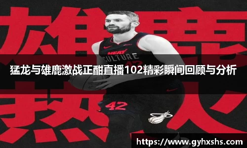 猛龙与雄鹿激战正酣直播102精彩瞬间回顾与分析
