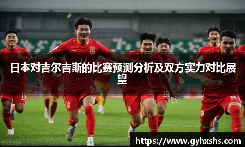日本对吉尔吉斯的比赛预测分析及双方实力对比展望